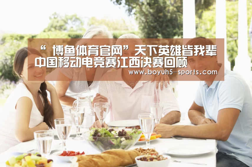 “ 博鱼体育官网”天下英雄皆我辈 中国移动电竞赛江西决赛回顾(图3) 博鱼体育
