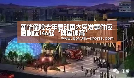 新华保险去年启动重大突发事件应急响应146起‘博鱼体育’