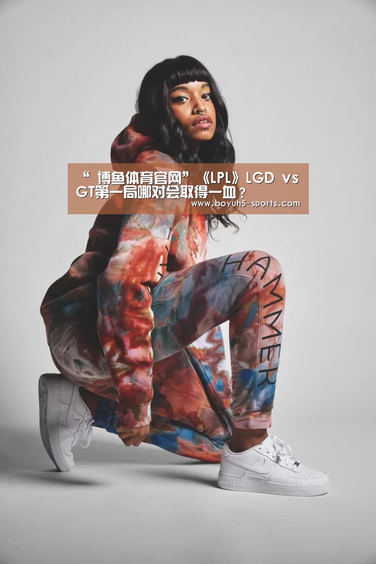 “ 博鱼体育官网”《LPL》LGD vs GT第一局哪对会取得一血?(图2) 博鱼体育平台