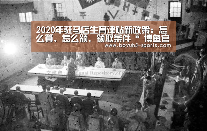 2020年驻马店生育津贴新政策：怎么算、怎么领、领取条件“ 博鱼官方网站入口”