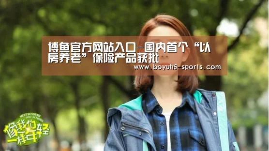  博鱼官方网站入口-国内首个“以房养老”保险产品获批