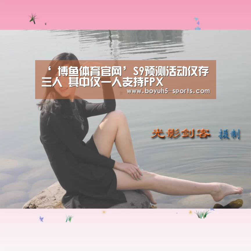 ‘ 博鱼体育官网’S9预测活动仅存三人 其中仅一人支持FPX