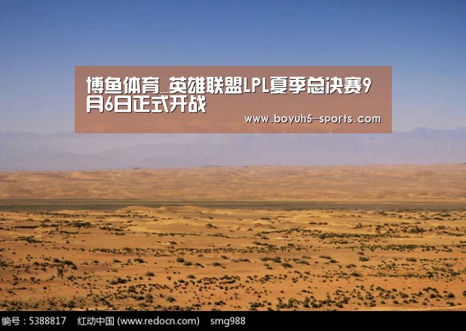 博鱼体育_英雄联盟LPL夏季总决赛9月6日正式开战