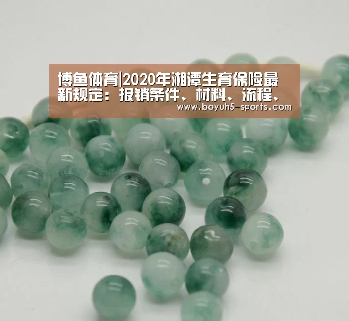博鱼体育|2020年湘潭生育保险最新规定：报销条件、材料、流程、多少钱