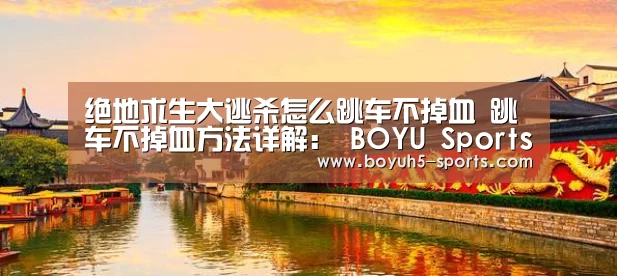 绝地求生大逃杀怎么跳车不掉血 跳车不掉血方法详解： BOYU Sports